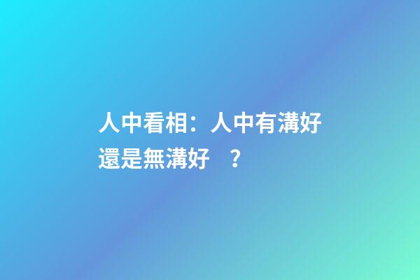 人中看相：人中有溝好還是無溝好？